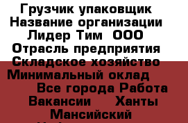 Грузчик-упаковщик › Название организации ­ Лидер Тим, ООО › Отрасль предприятия ­ Складское хозяйство › Минимальный оклад ­ 16 000 - Все города Работа » Вакансии   . Ханты-Мансийский,Нефтеюганск г.